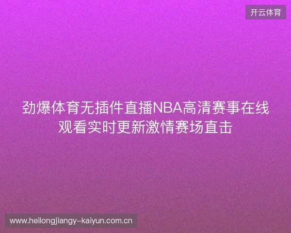 劲爆体育无插件直播NBA高清赛事在线观看实时更新激情赛场直击