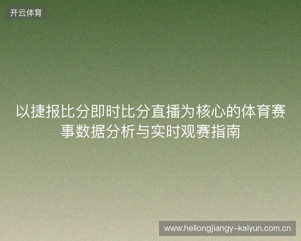以捷报比分即时比分直播为核心的体育赛事数据分析与实时观赛指南